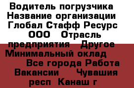 Водитель погрузчика › Название организации ­ Глобал Стафф Ресурс, ООО › Отрасль предприятия ­ Другое › Минимальный оклад ­ 40 000 - Все города Работа » Вакансии   . Чувашия респ.,Канаш г.